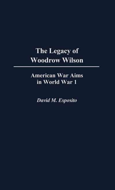 The Legacy of Woodrow Wilson: American War Aims in World War I