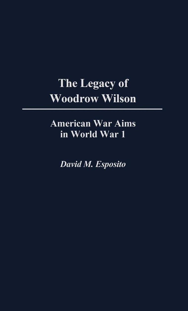 The Legacy of Woodrow Wilson: American War Aims in World War I