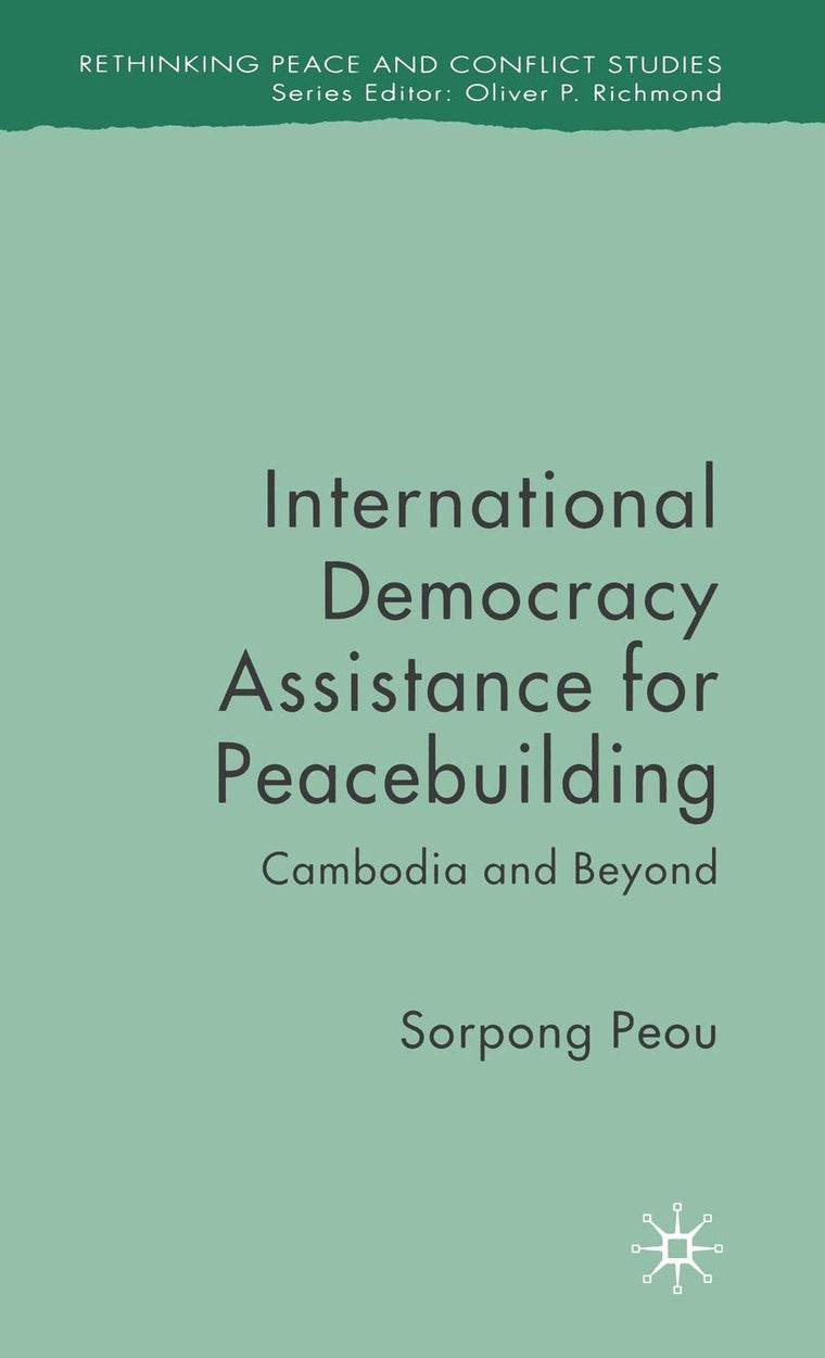 International Democracy Assistance for Peacebuilding: Cambodia and Beyond (Rethinking Peace and Conflict Studies)