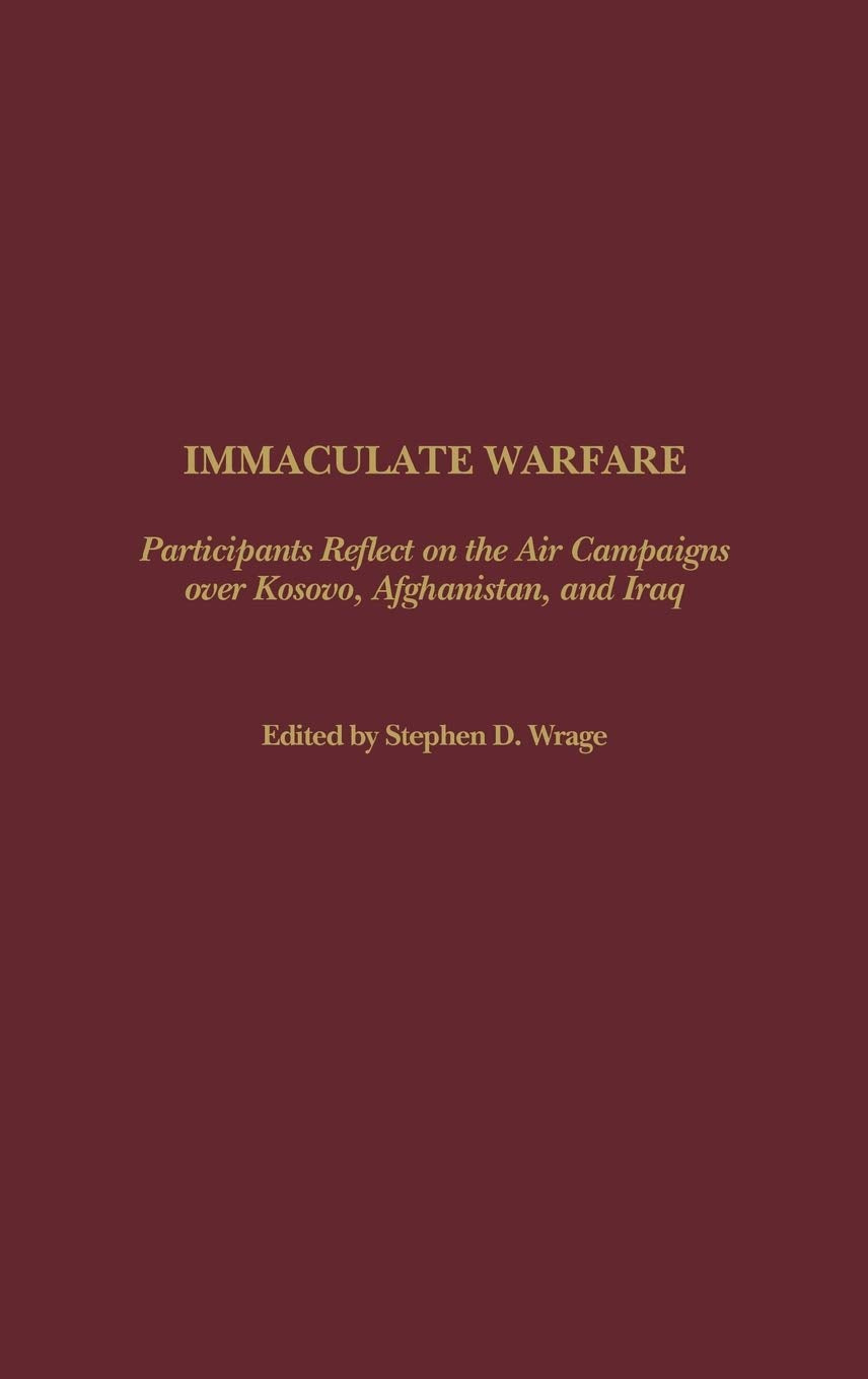 Immaculate Warfare: Participants Reflect on the Air Campaigns over Kosovo, Afghanistan, and Iraq