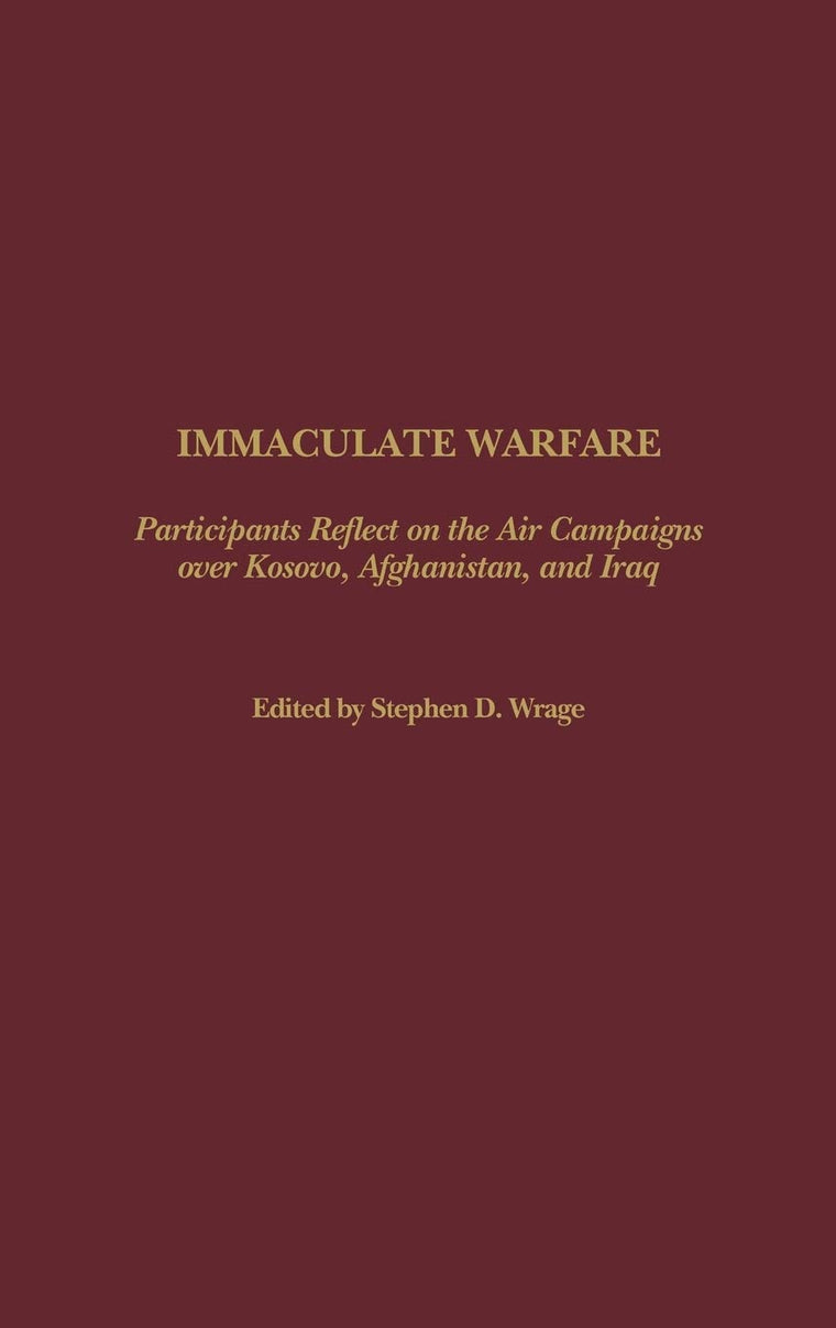 Immaculate Warfare: Participants Reflect on the Air Campaigns over Kosovo, Afghanistan, and Iraq