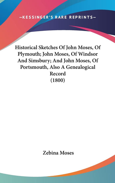 Historical Sketches Of John Moses, Of Plymouth; John Moses, Of Windsor And Simsbury; And John Moses, Of Portsmouth, Also A Genealogical Record (1800)