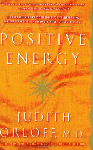 Positive Energy: 10 Extraordinary Prescriptions for Transforming Fatigue, Stress, and Fear into Vibrance, Strength & Love