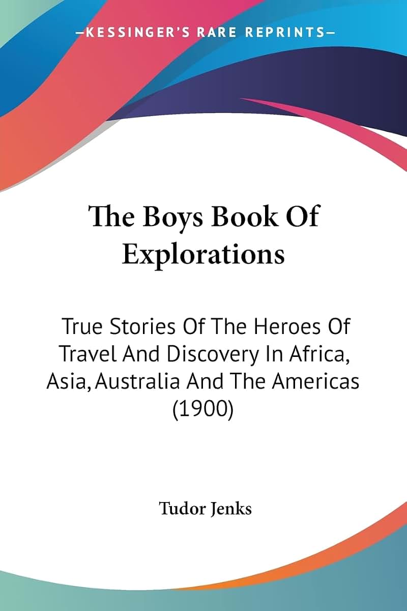 The Boys Book Of Explorations: True Stories Of The Heroes Of Travel And Discovery In Africa, Asia, Australia And The Americas (1900)