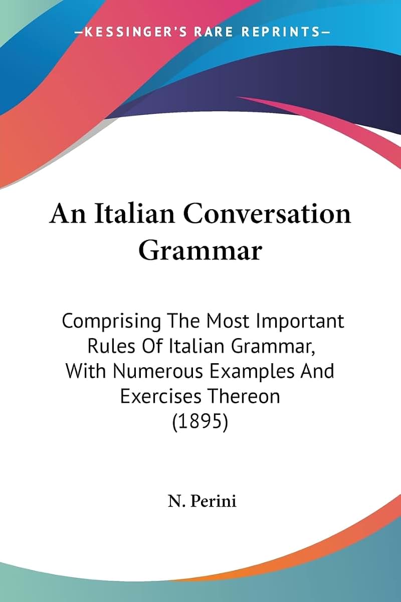 An Italian Conversation Grammar: Comprising The Most Important Rules Of Italian Grammar, With Numerous Examples And Exercises Thereon (1895)