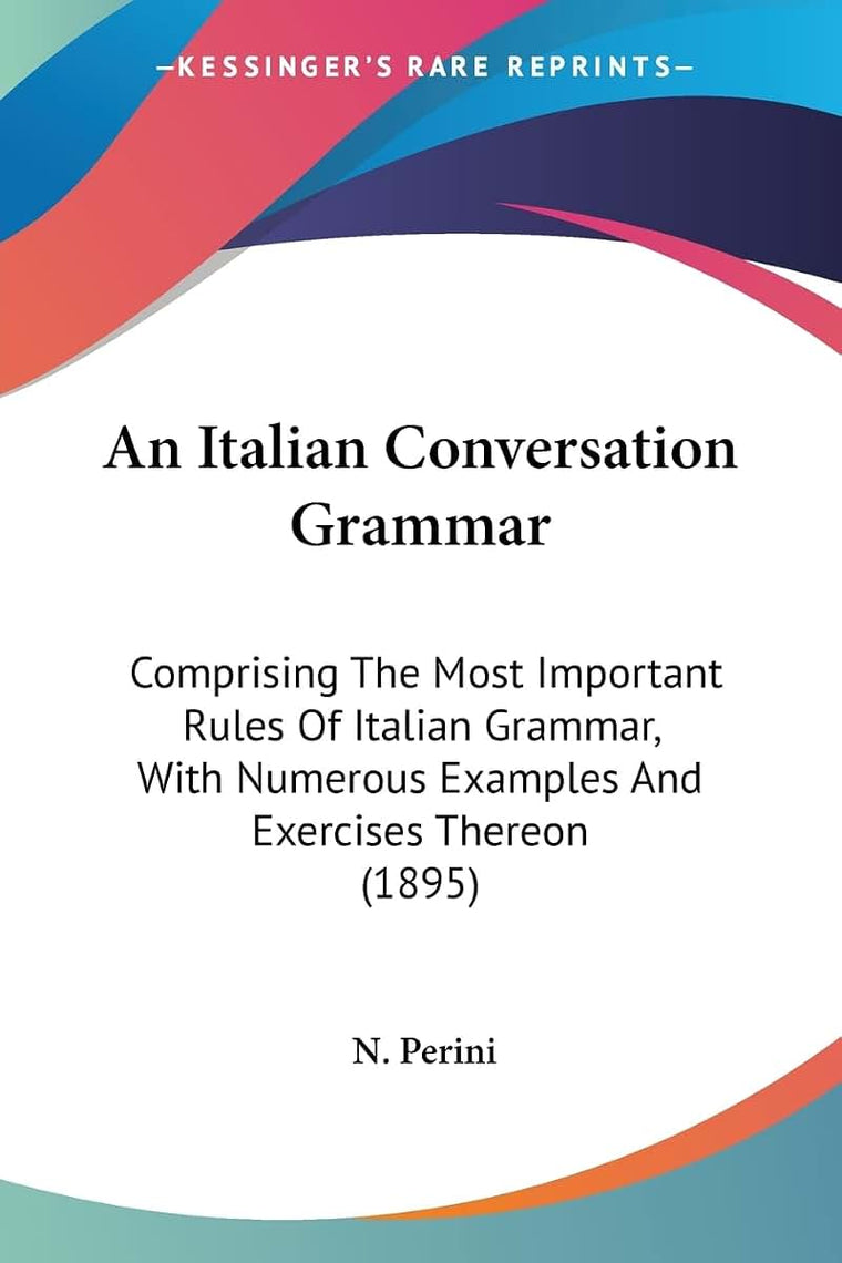 An Italian Conversation Grammar: Comprising The Most Important Rules Of Italian Grammar, With Numerous Examples And Exercises Thereon (1895)