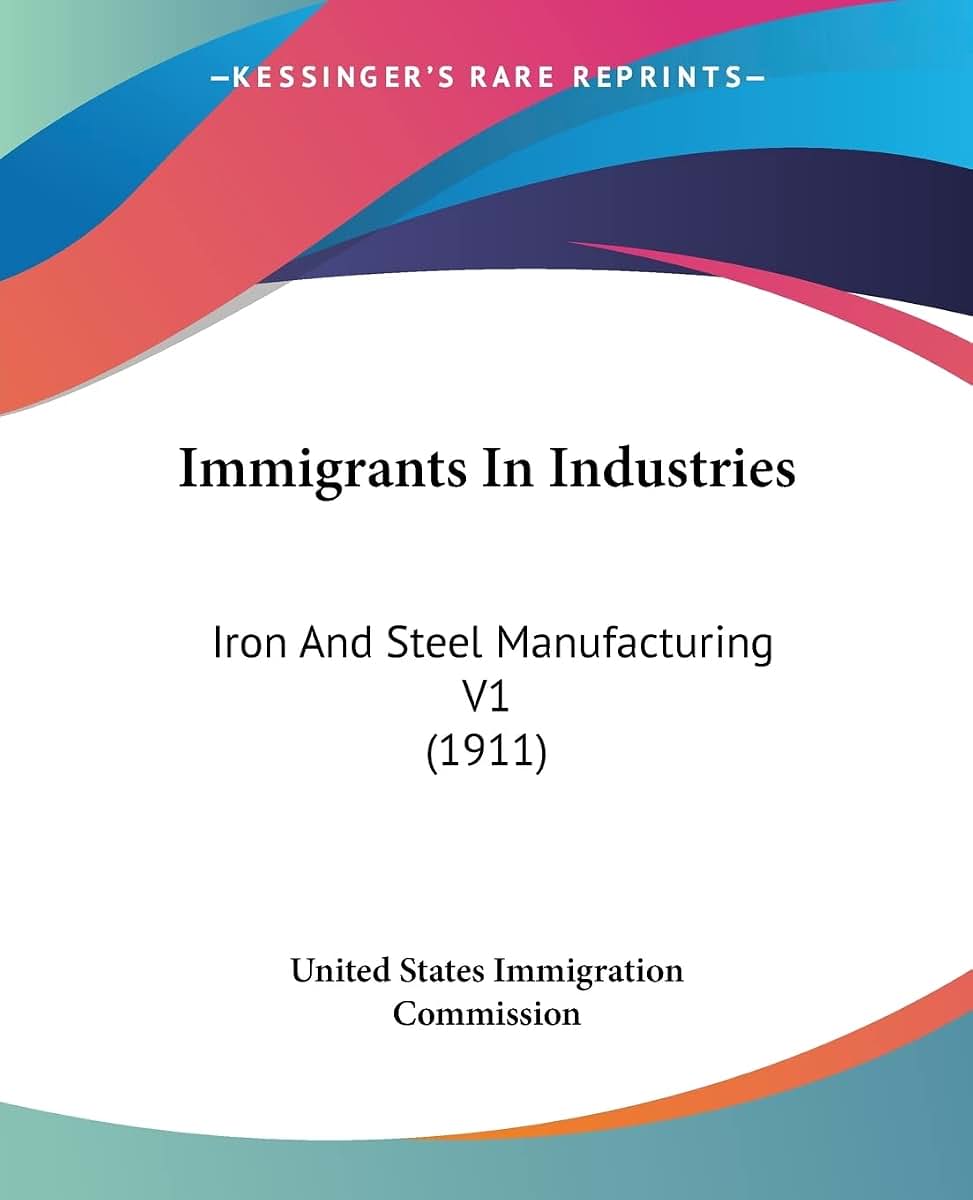 Immigrants In Industries: Iron And Steel Manufacturing V1 (1911)