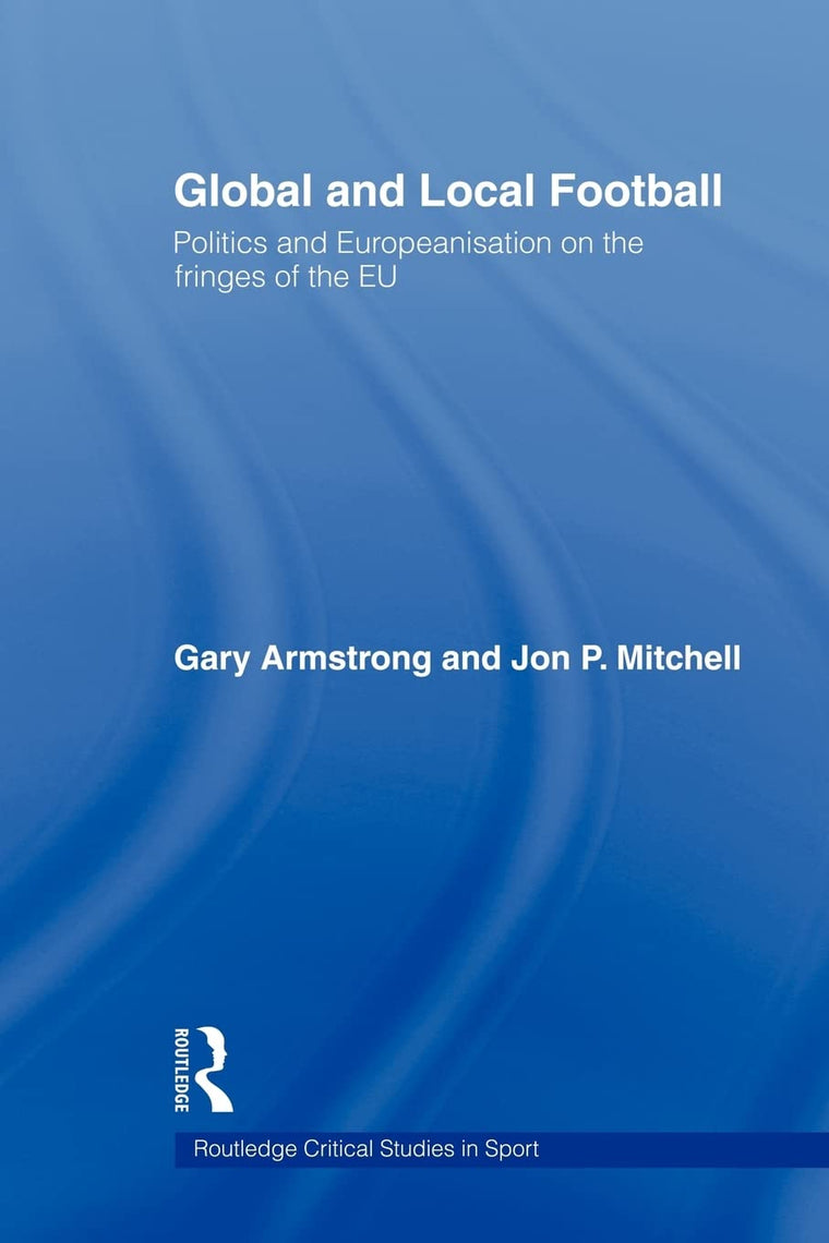 Global and Local Football: Politics and Europeanization on the Fringes of the EU (Routledge Critical Studies in Sport)