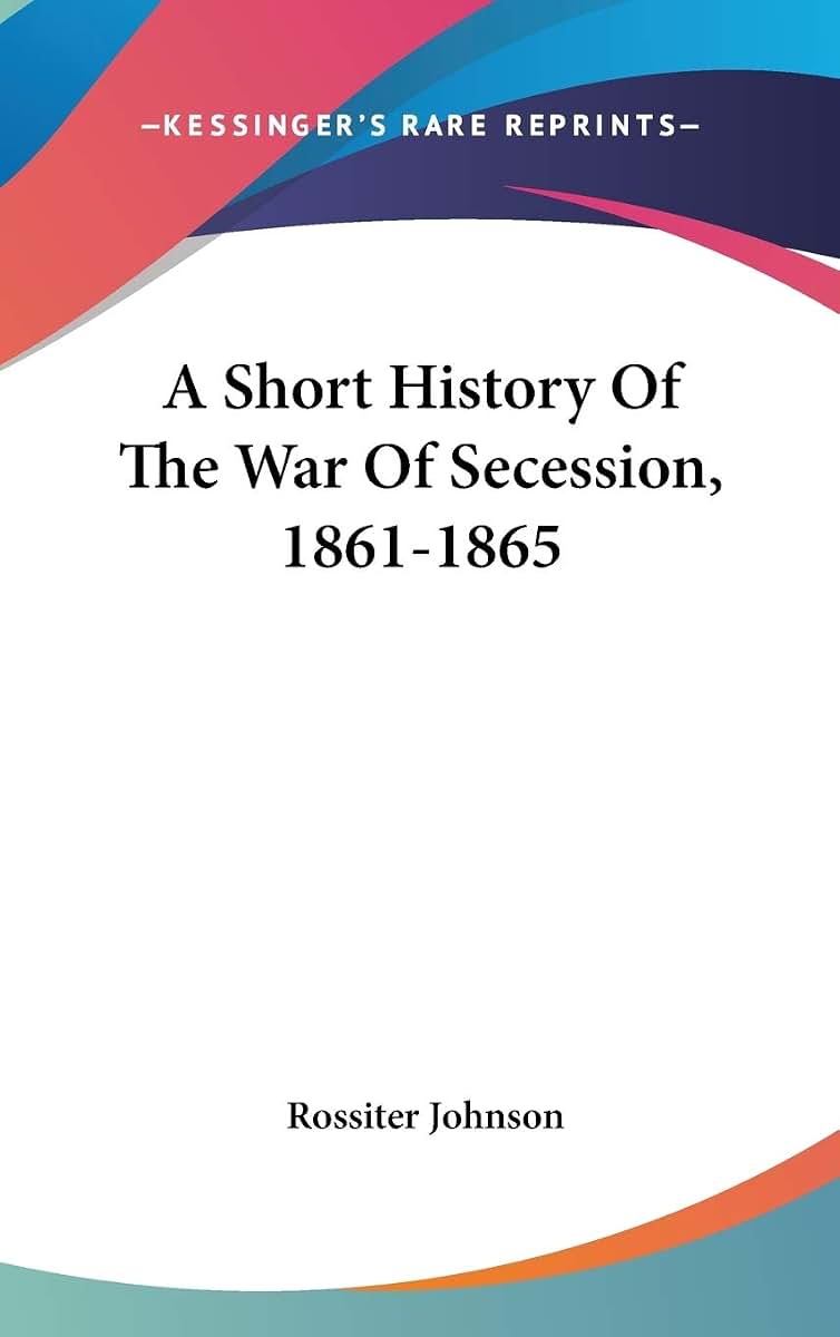 A Short History Of The War Of Secession, 1861-1865