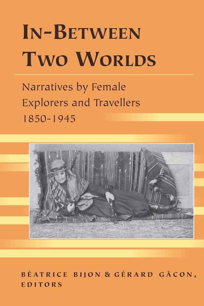 In-Between Two Worlds: Narratives by Female Explorers and Travellers 1850-1945 (Travel Writing Across the Disciplines)
