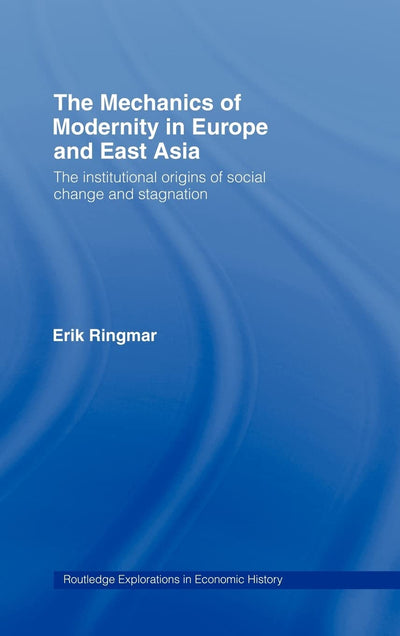 The Mechanics of Modernity in Europe and East Asia: Institutional Origins of Social Change and Stagnation (Routledge Explorations in Economic History)