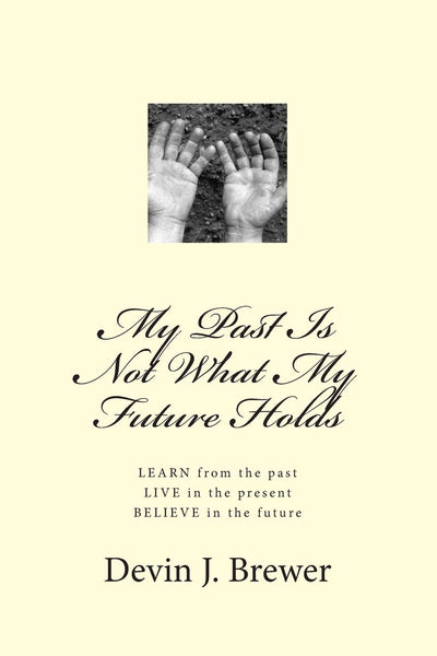 My Past Is Not What My Future Holds: LEARN from the past. LIVE in the present. BELIEVE in the future