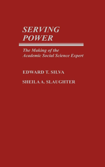 Serving Power: The Making of the Academic Social Science Expert (Contributions to the Study of Education)