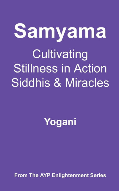 Samyama - Cultivating Stillness in Action, Siddhis and Miracles: (AYP Enlightenment Series)