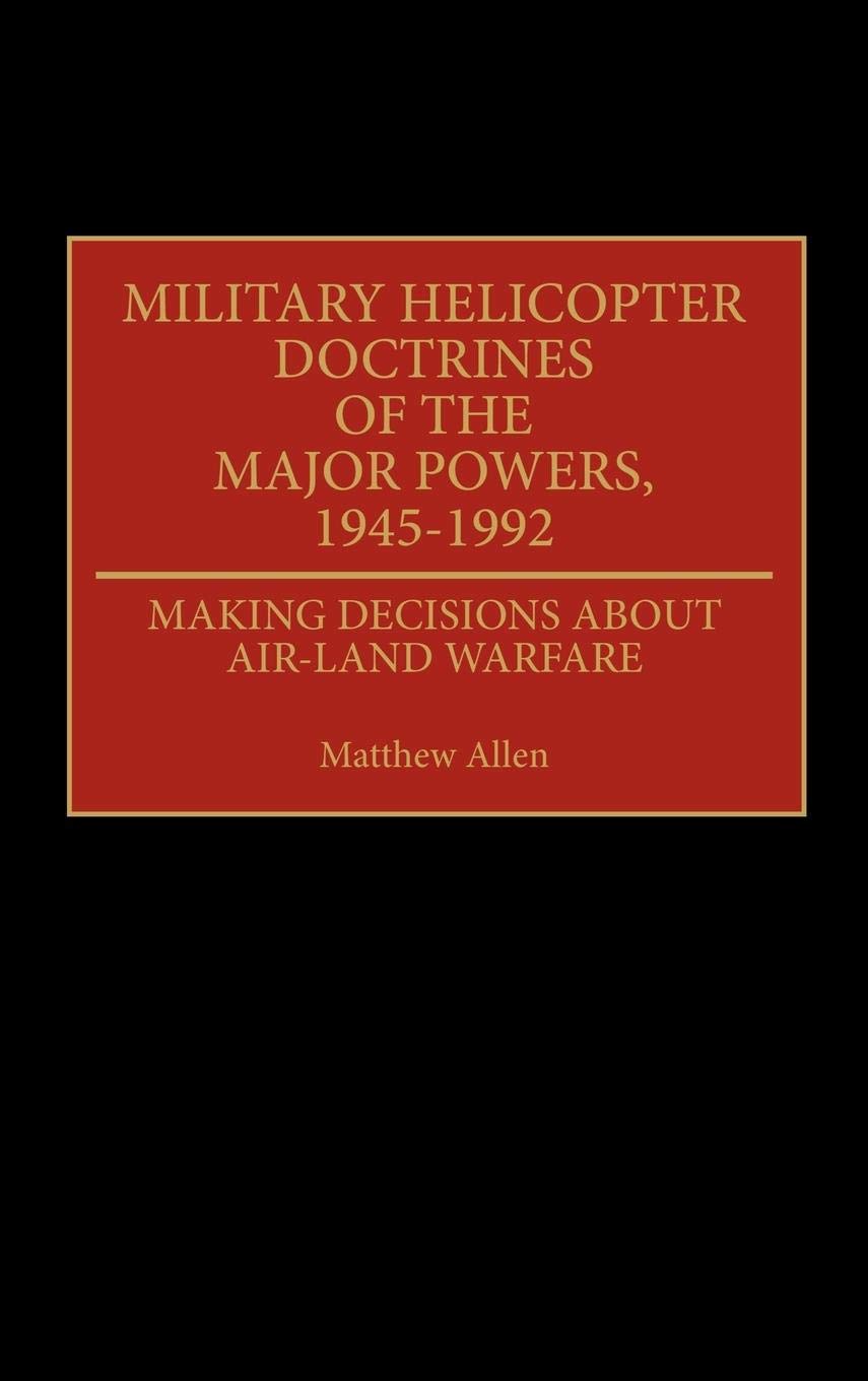 Military Helicopter Doctrines of the Major Powers, 1945-1992: Making Decisions about Air-Land Warfare (Contributions in Military Studies)