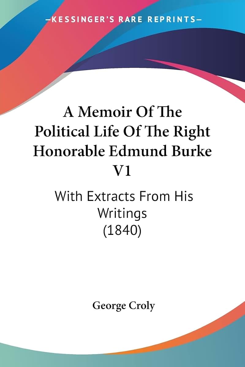A Memoir Of The Political Life Of The Right Honorable Edmund Burke V1: With Extracts From His Writings (1840)