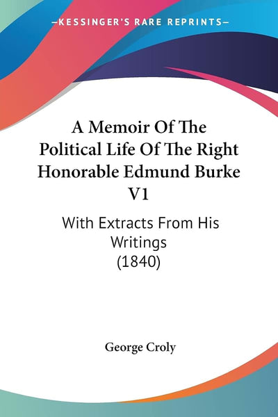 A Memoir Of The Political Life Of The Right Honorable Edmund Burke V1: With Extracts From His Writings (1840)