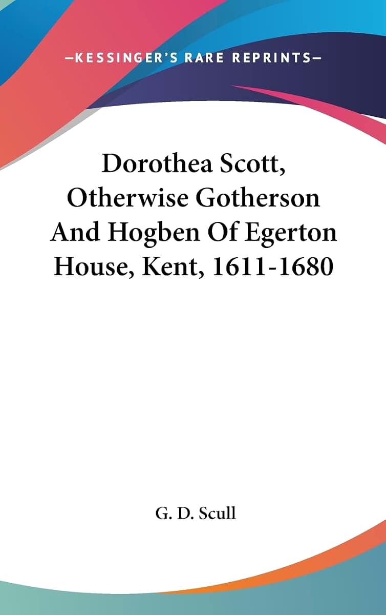 Dorothea Scott, Otherwise Gotherson And Hogben Of Egerton House, Kent, 1611-1680