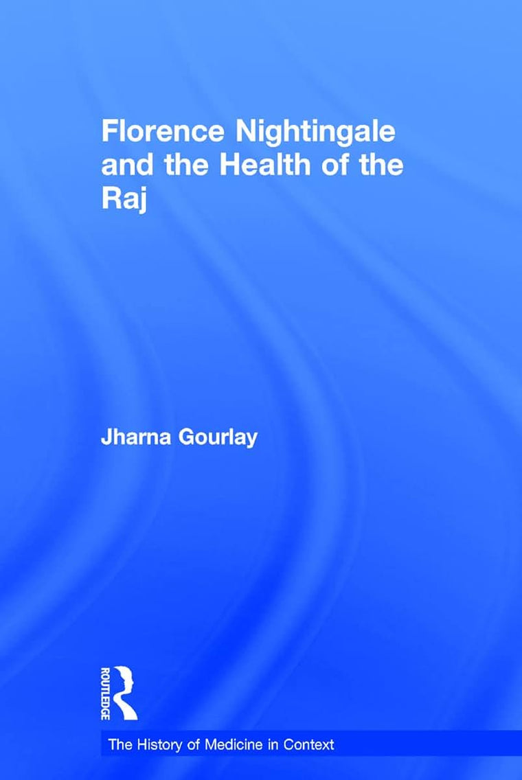 Florence Nightingale and the Health of the Raj (The History of Medicine in Context)