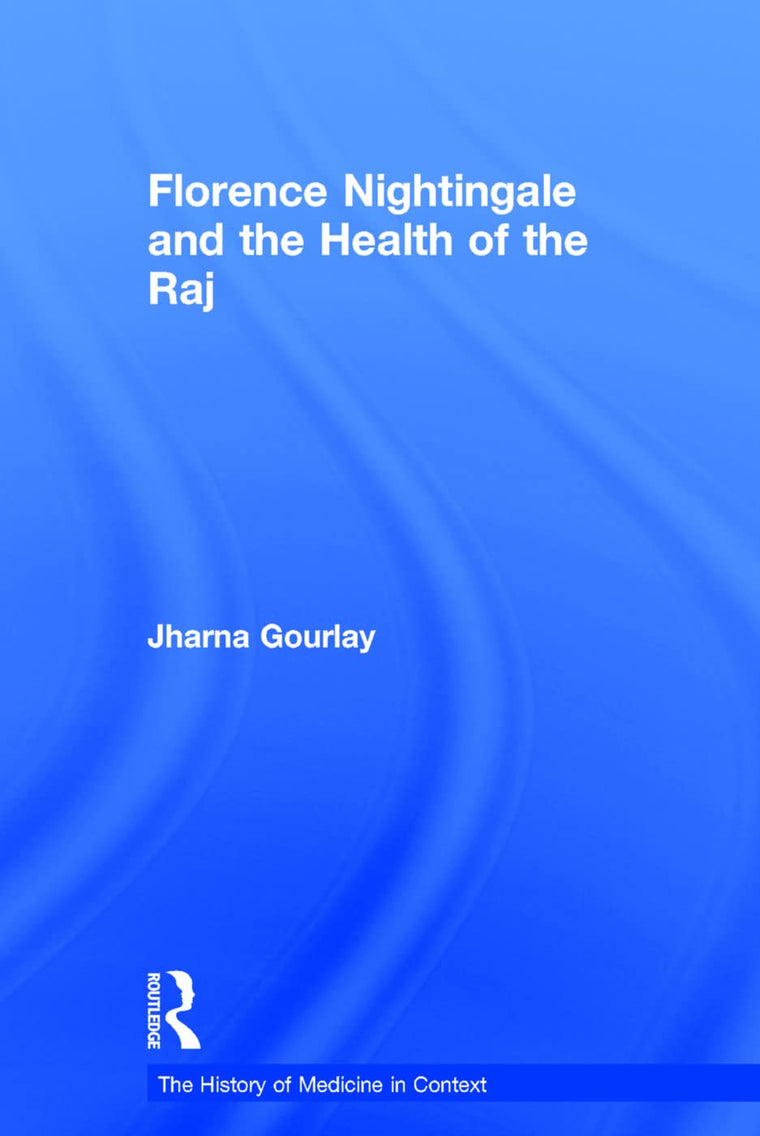 Florence Nightingale and the Health of the Raj (The History of Medicine in Context)