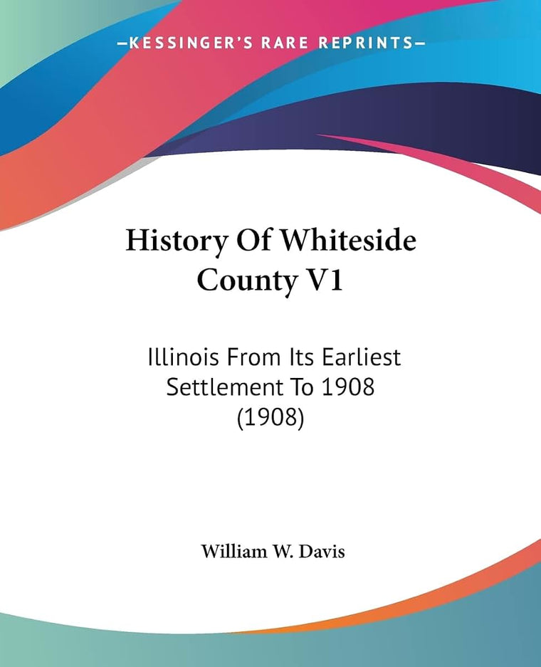 History Of Whiteside County V1: Illinois From Its Earliest Settlement To 1908 (1908)