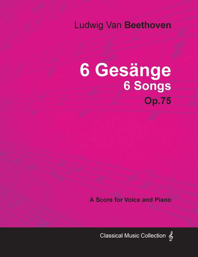 Ludwig Van Beethoven - 6 Gesnge - 6 Songs - Op. 75 - A Score for Voice and Piano: With a Biography by Joseph Otten