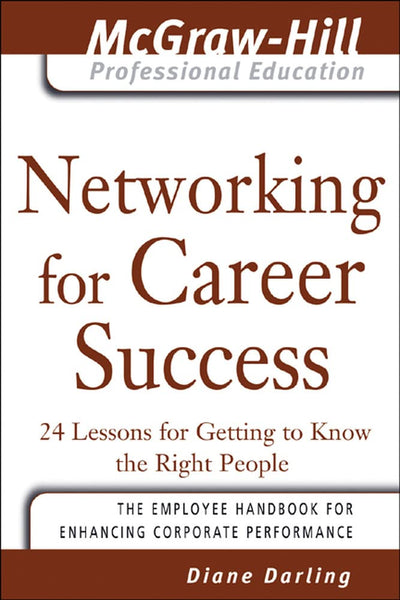 Networking for Career Success: 24 Lessons for Getting to Know the Right People (The McGraw-Hill Professional Education Series)