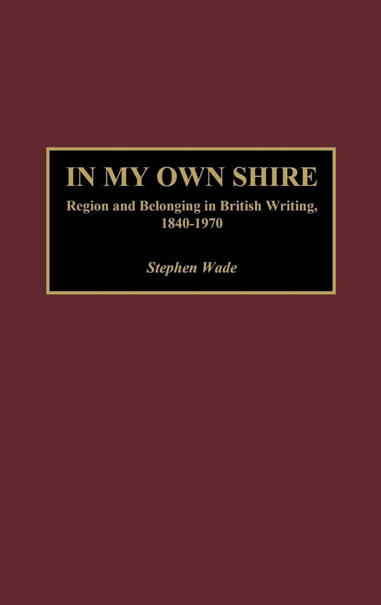 In My Own Shire: Region and Belonging in British Writing, 1840-1970 (Contributions to the Study of World Literature)