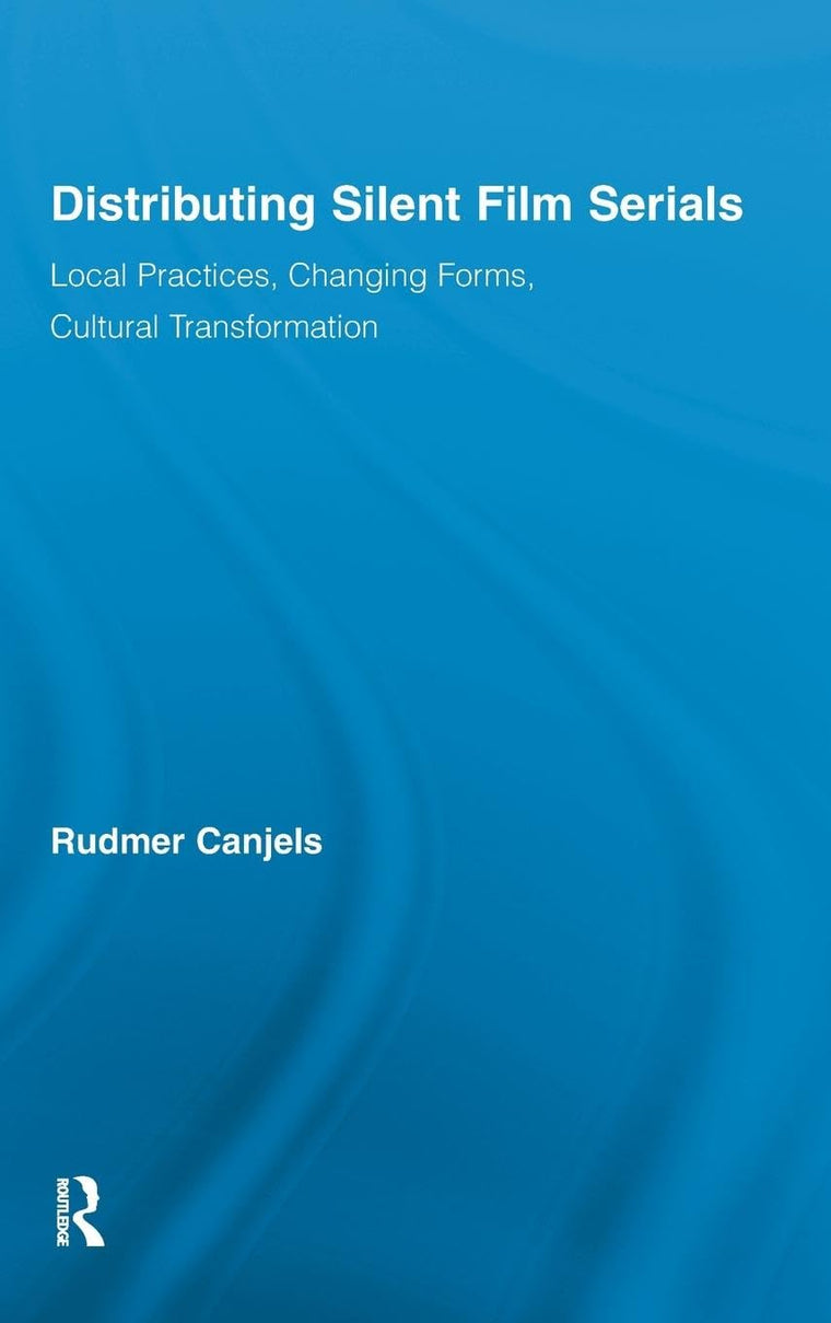 Distributing Silent Film Serials: Local Practices, Changing Forms, Cultural Transformation (Routledge Advances in Film Studies)