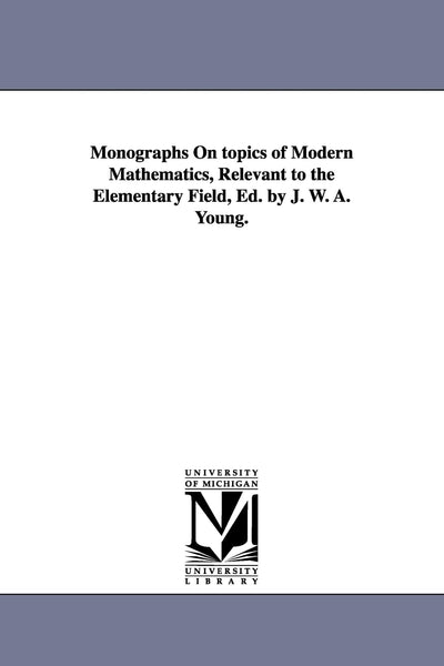 Monographs on topics of modern mathematics, relevant to the elementary field, ed. by J. W. A. Young.