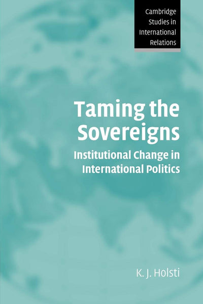 Taming the Sovereigns: Institutional Change in International Politics (Cambridge Studies in International Relations, Series Number 94)