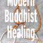 Modern Buddhist Healing: A Spiritual Strategy for Transforming Pain, Dis-Ease, and Death
