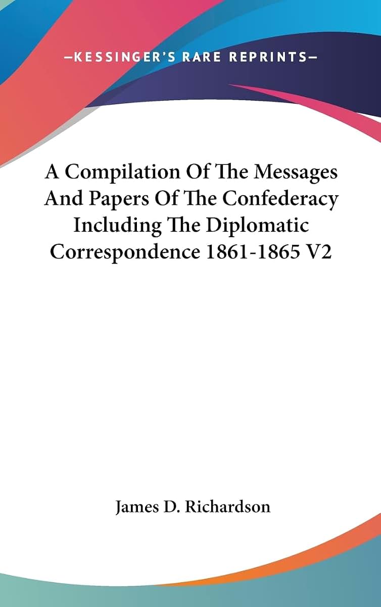 A Compilation Of The Messages And Papers Of The Confederacy Including The Diplomatic Correspondence 1861-1865 V2
