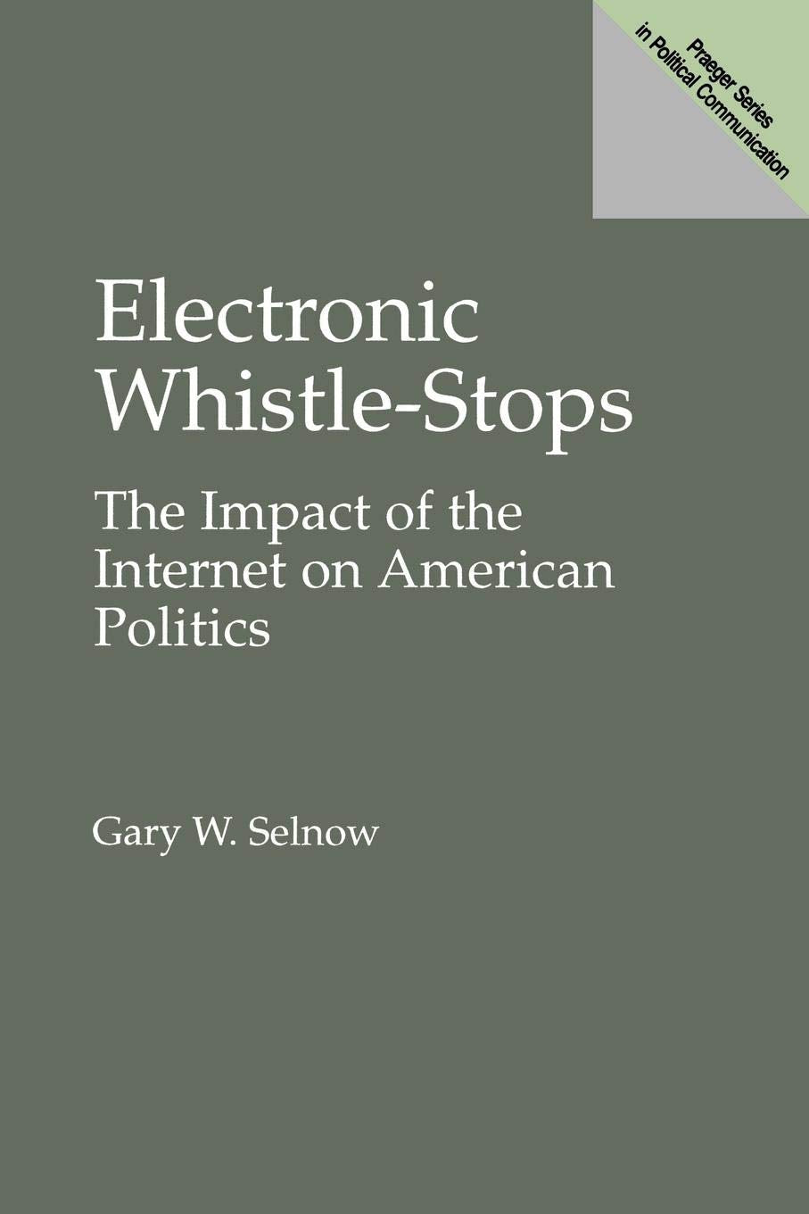 Electronic Whistle-Stops: The Impact of the Internet on American Politics (Praeger Series in Political Communication)