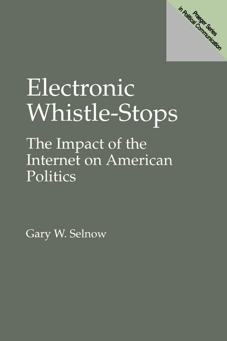 Electronic Whistle-Stops: The Impact of the Internet on American Politics (Praeger Series in Political Communication)