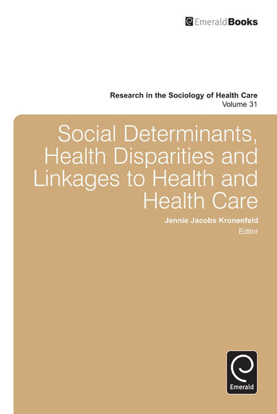 Social Determinants, Health Disparities and Linkages to Health and Health Care (Research in the Sociology of Health Care, 31)