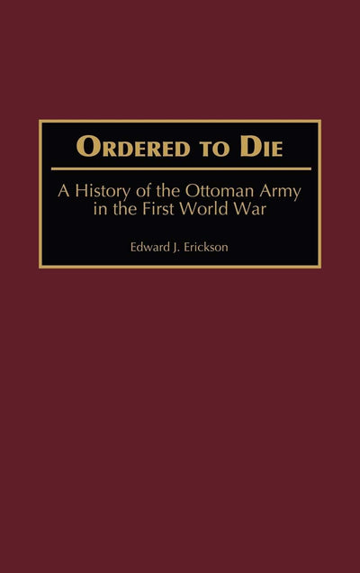 Ordered to Die: A History of the Ottoman Army in the First World War (Contributions in Military Studies)