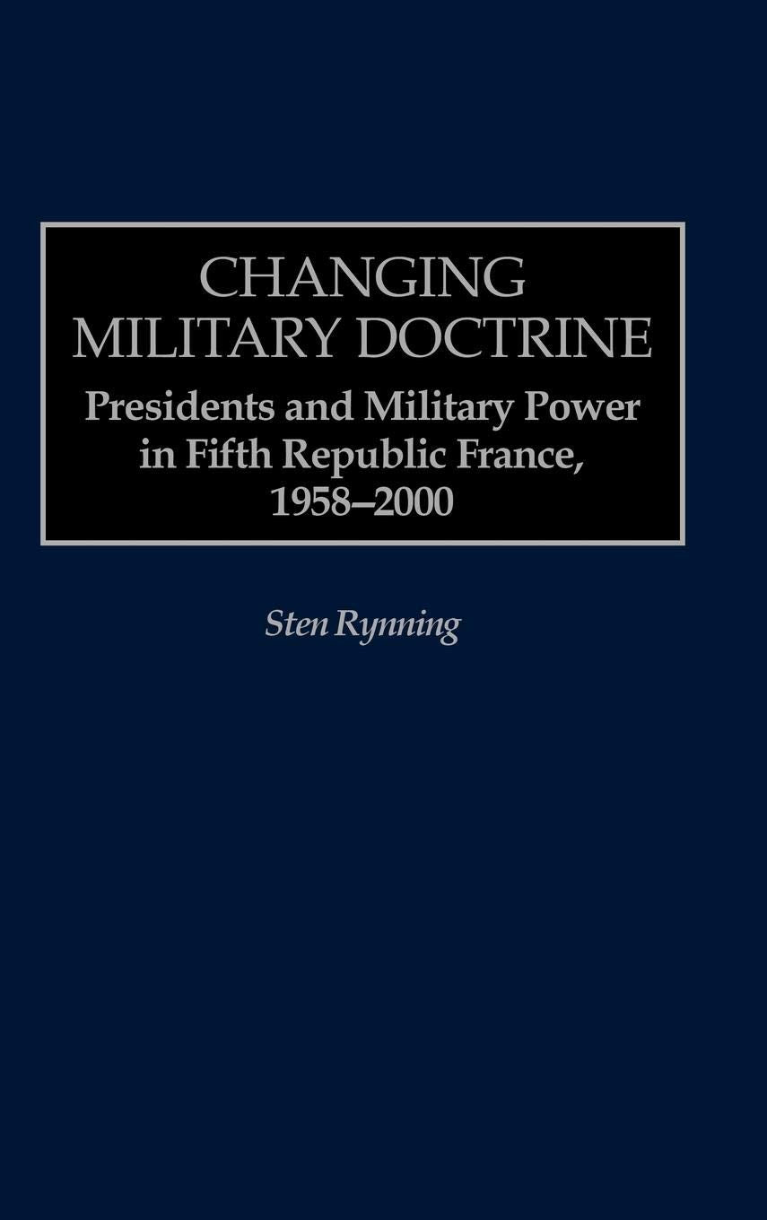 Changing Military Doctrine: Presidents and Military Power in Fifth Republic France, 1958-2000