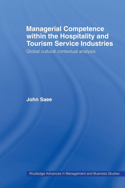 Managerial Competence within the Hospitality and Tourism Service Industries: Global Cultural Contextual Analysis (Routledge Advances in Management and Business Studies)