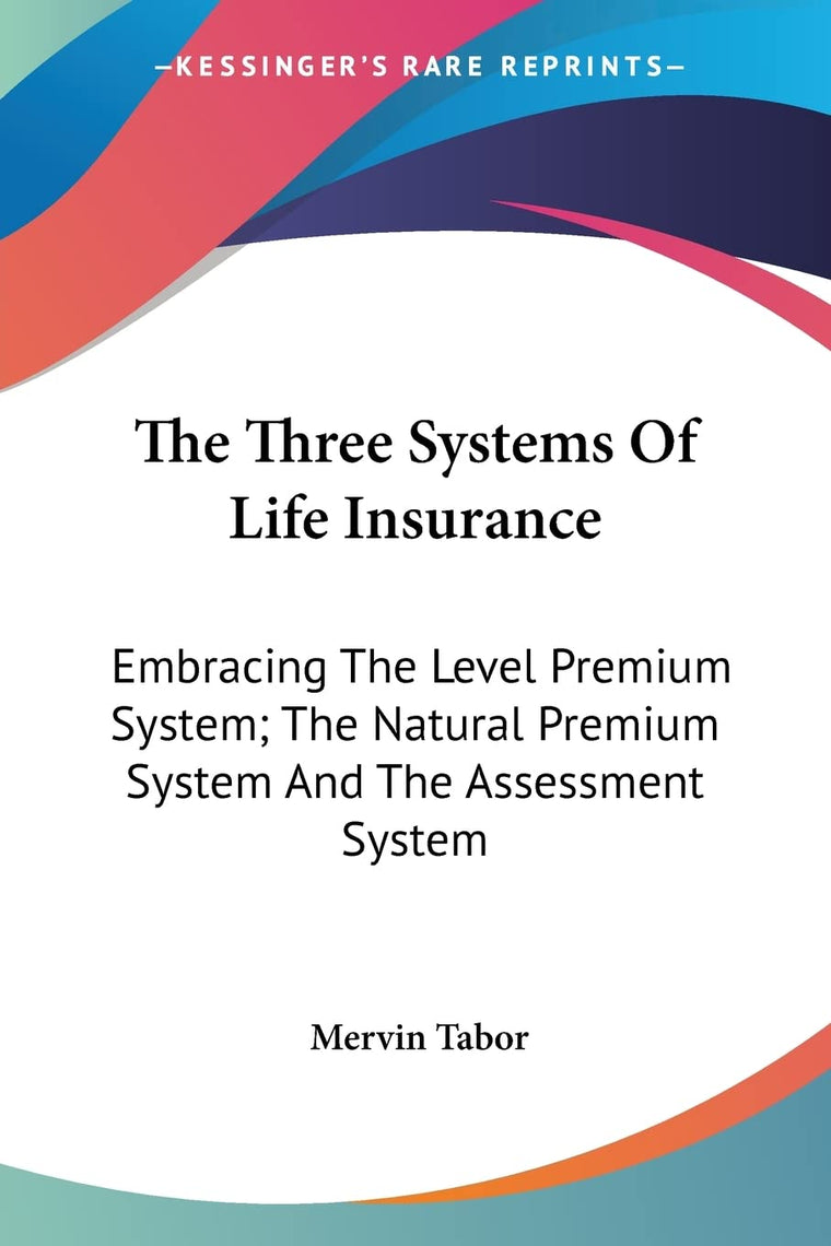 The Three Systems Of Life Insurance: Embracing The Level Premium System; The Natural Premium System And The Assessment System