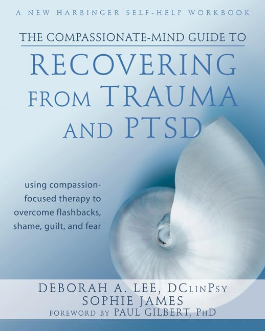 The Compassionate-Mind Guide to Recovering from Trauma and P