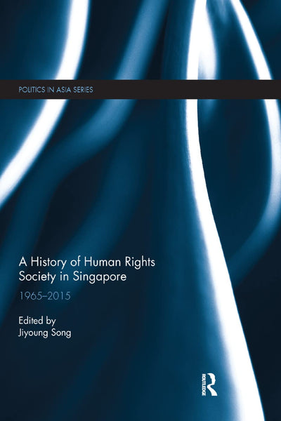 A History of Human Rights Society in Singapore: 1965-2015 (Politics in Asia)