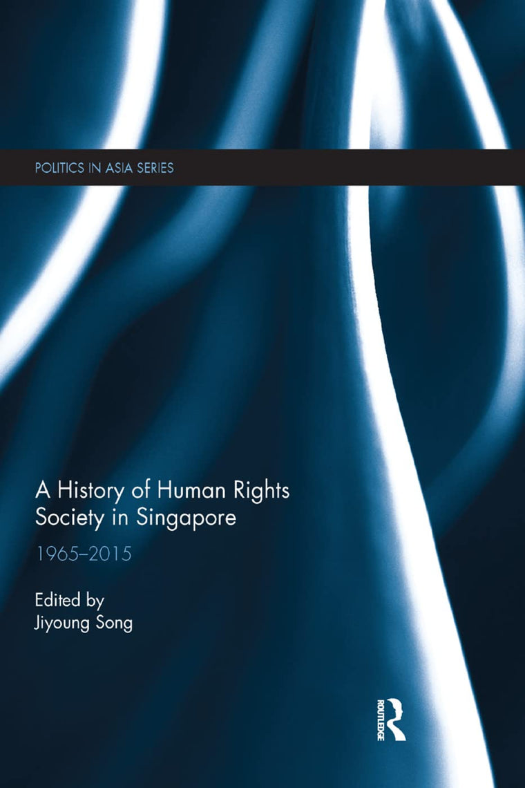 A History of Human Rights Society in Singapore: 1965-2015 (Politics in Asia)