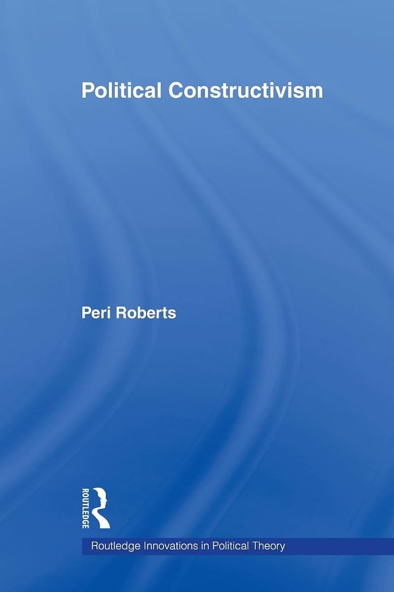 Political Constructivism (Routledge Innovations in Political Theory)