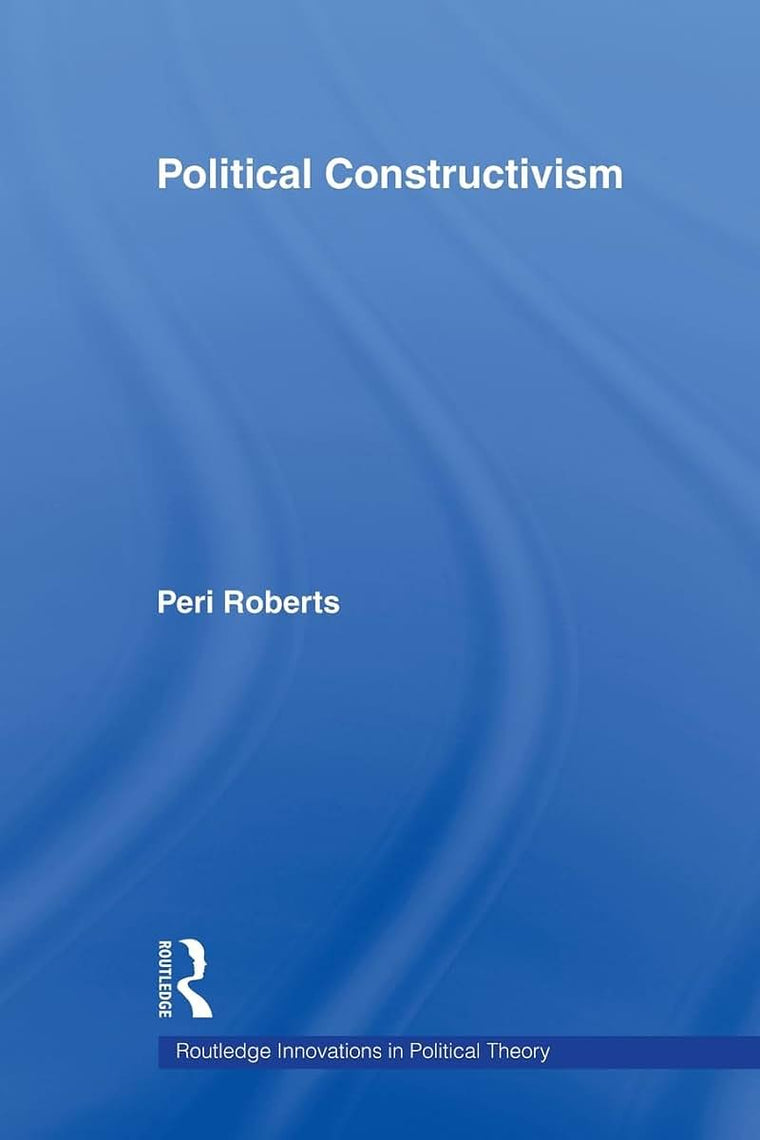 Political Constructivism (Routledge Innovations in Political Theory)