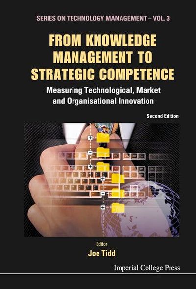 FROM KNOWLEDGE MANAGEMENT TO STRATEGIC COMPETENCE: MEASURING TECHNOLOGICAL, MARKET AND ORGANISATIONAL INNOVATION (SECOND EDITION) (Series on Technology Management, 3)
