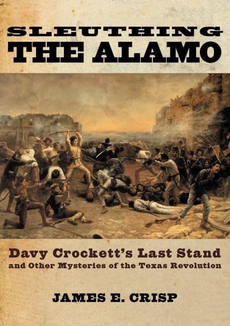 Sleuthing the Alamo: Davy Crockett's Last Stand and Other Mysteries of the Texas Revolution (New Narratives in American History)