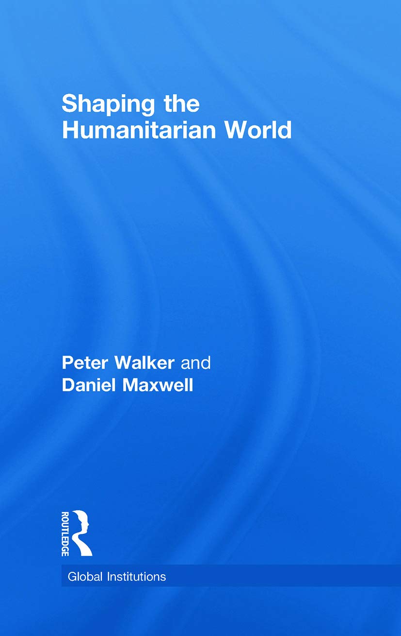 Shaping the Humanitarian World (Global Institutions)