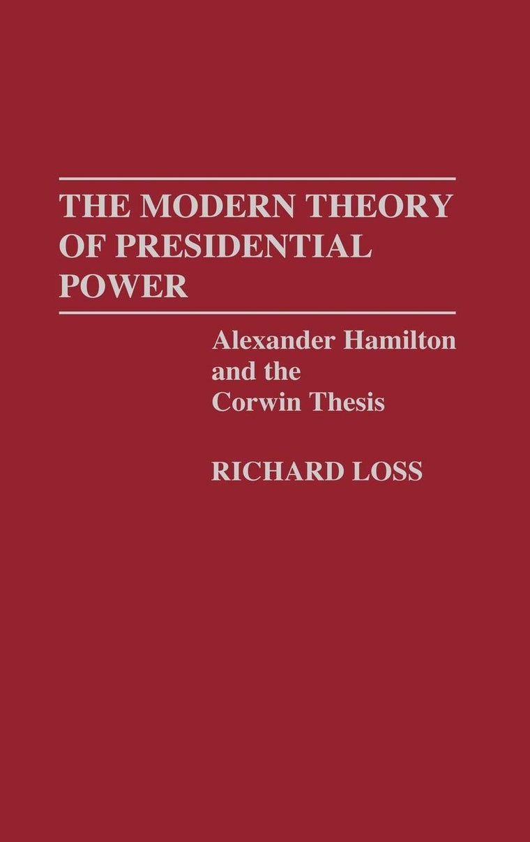 The Modern Theory of Presidential Power: Alexander Hamilton and the Corwin Thesis (Contributions in Political Science)