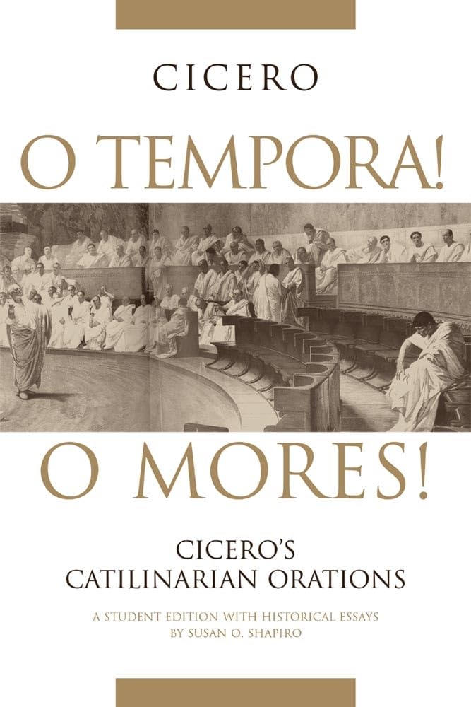 O Tempora! O Mores!: Cicero's Catilinarian Orations, A Student Edition with Historical Essays